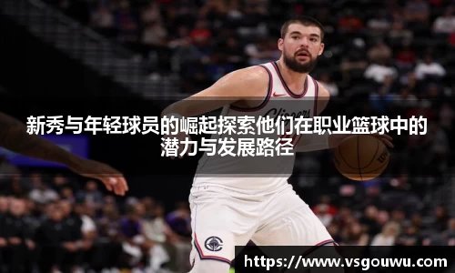新秀与年轻球员的崛起探索他们在职业篮球中的潜力与发展路径