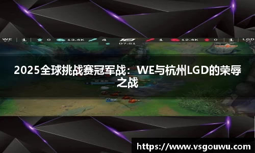 2025全球挑战赛冠军战：WE与杭州LGD的荣辱之战