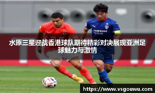水原三星迎战香港球队期待精彩对决展现亚洲足球魅力与激情
