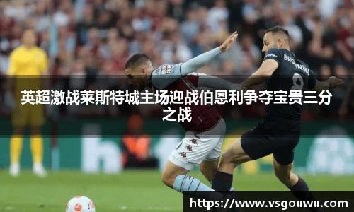 英超激战莱斯特城主场迎战伯恩利争夺宝贵三分之战