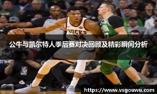 公牛与凯尔特人季后赛对决回顾及精彩瞬间分析